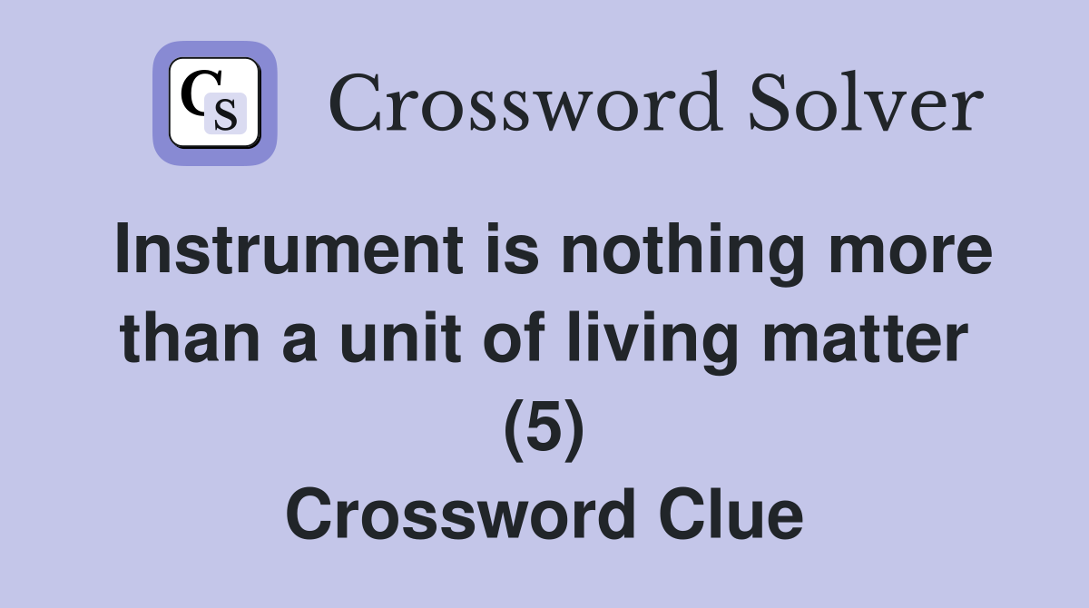 Instrument is nothing more than a unit of living matter (5) Crossword Clue