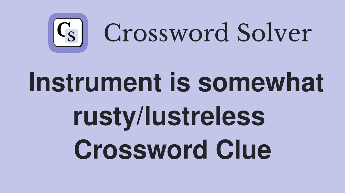 Instrument is somewhat rusty/lustreless  Crossword Clue