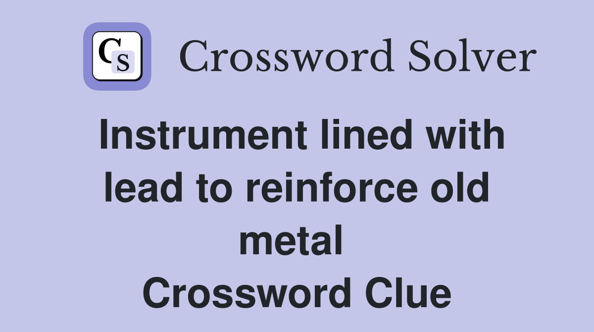 Instrument lined with lead to reinforce old metal  Crossword Clue