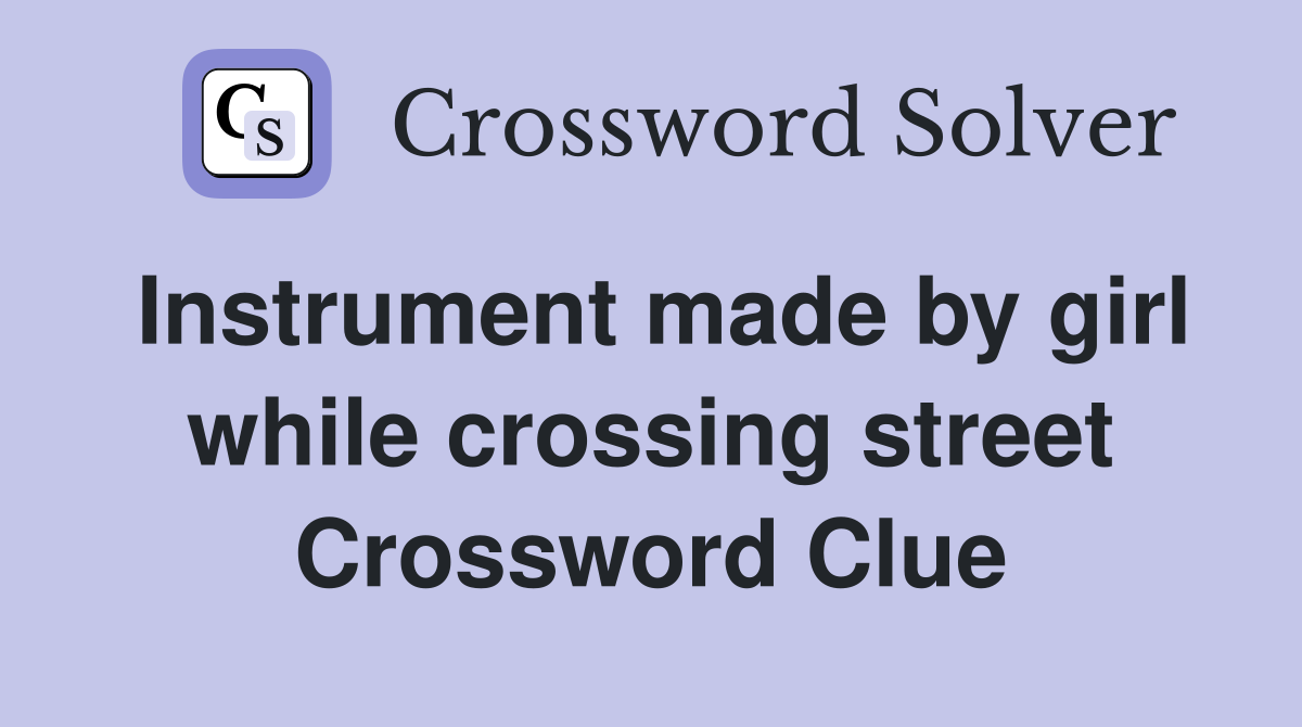 Instrument made by girl while crossing street Crossword Clue