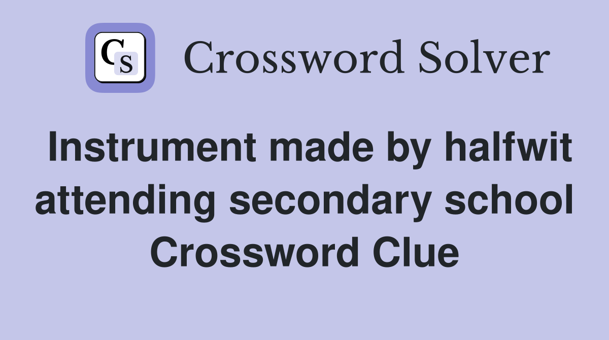 Instrument made by halfwit attending secondary school Crossword Clue