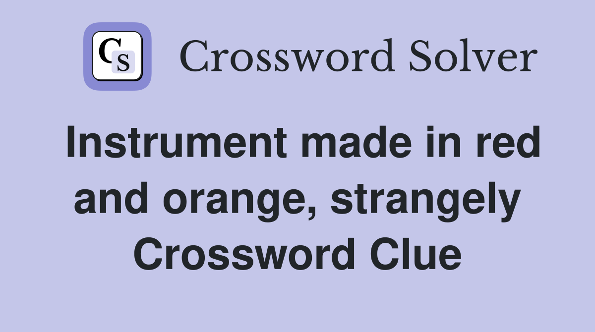 Instrument made in red and orange, strangely Crossword Clue