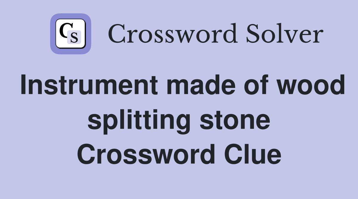 Instrument made of wood splitting stone Crossword Clue