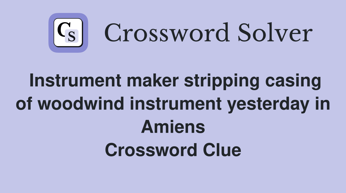 Instrument maker stripping casing of woodwind instrument yesterday in Amiens Crossword Clue