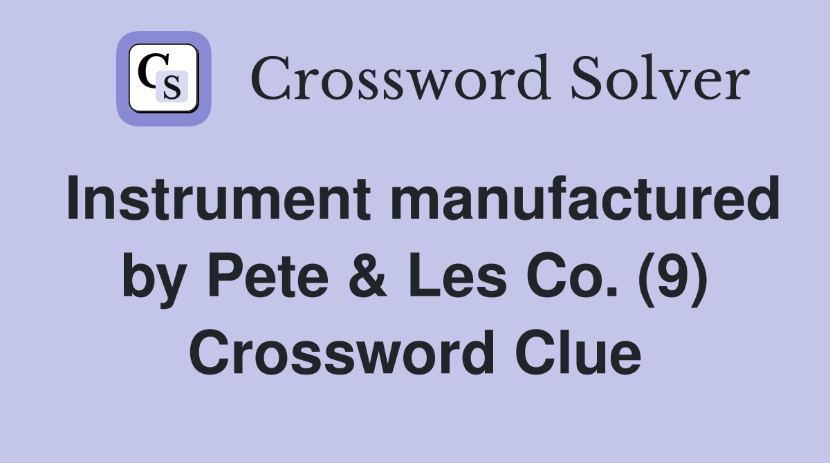 Instrument manufactured by Pete & Les Co. (9) Crossword Clue