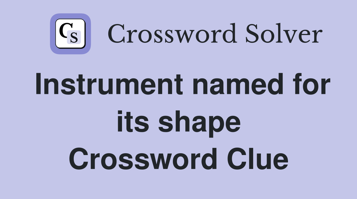 Instrument named for its shape Crossword Clue