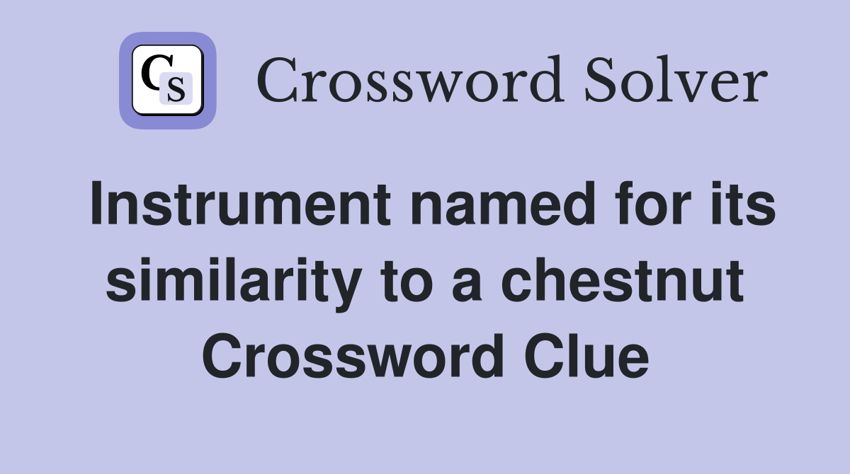 Instrument named for its similarity to a chestnut Crossword Clue