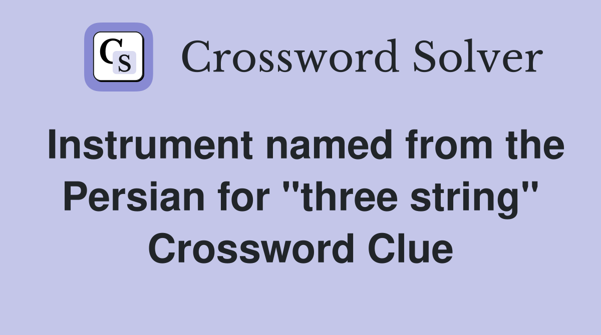 Instrument named from the Persian for "three string" Crossword Clue