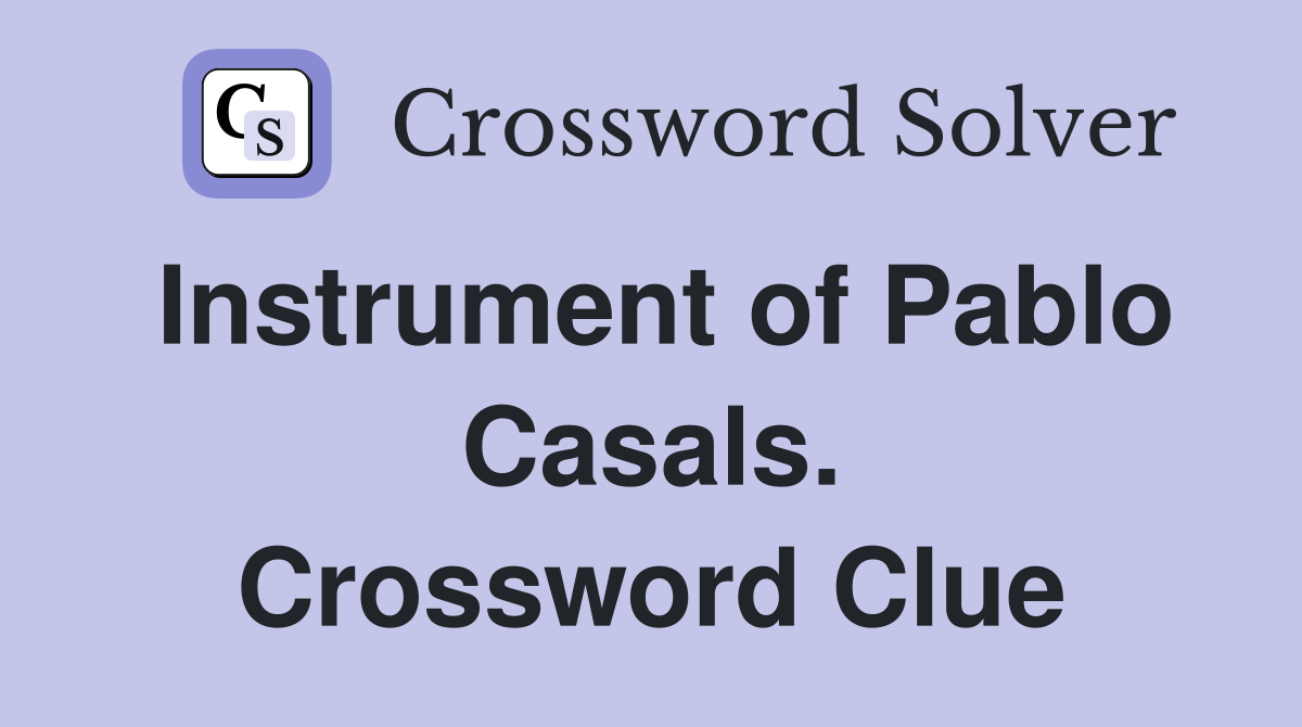 Instrument of Pablo Casals. Crossword Clue