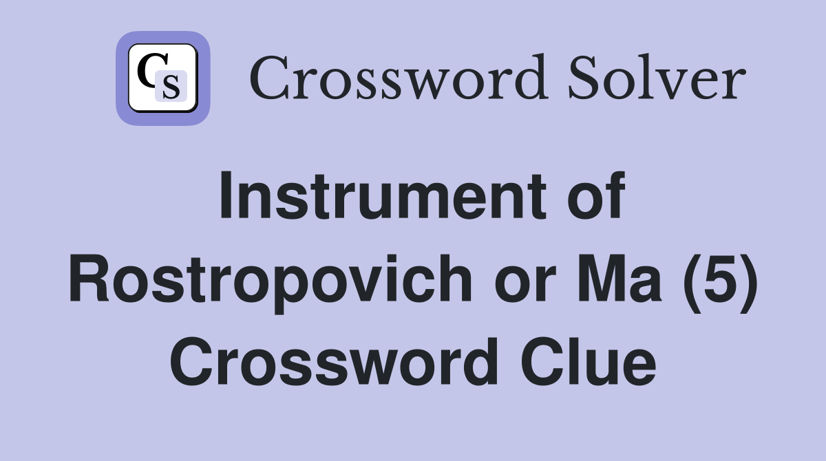 Instrument of Rostropovich or Ma (5) Crossword Clue