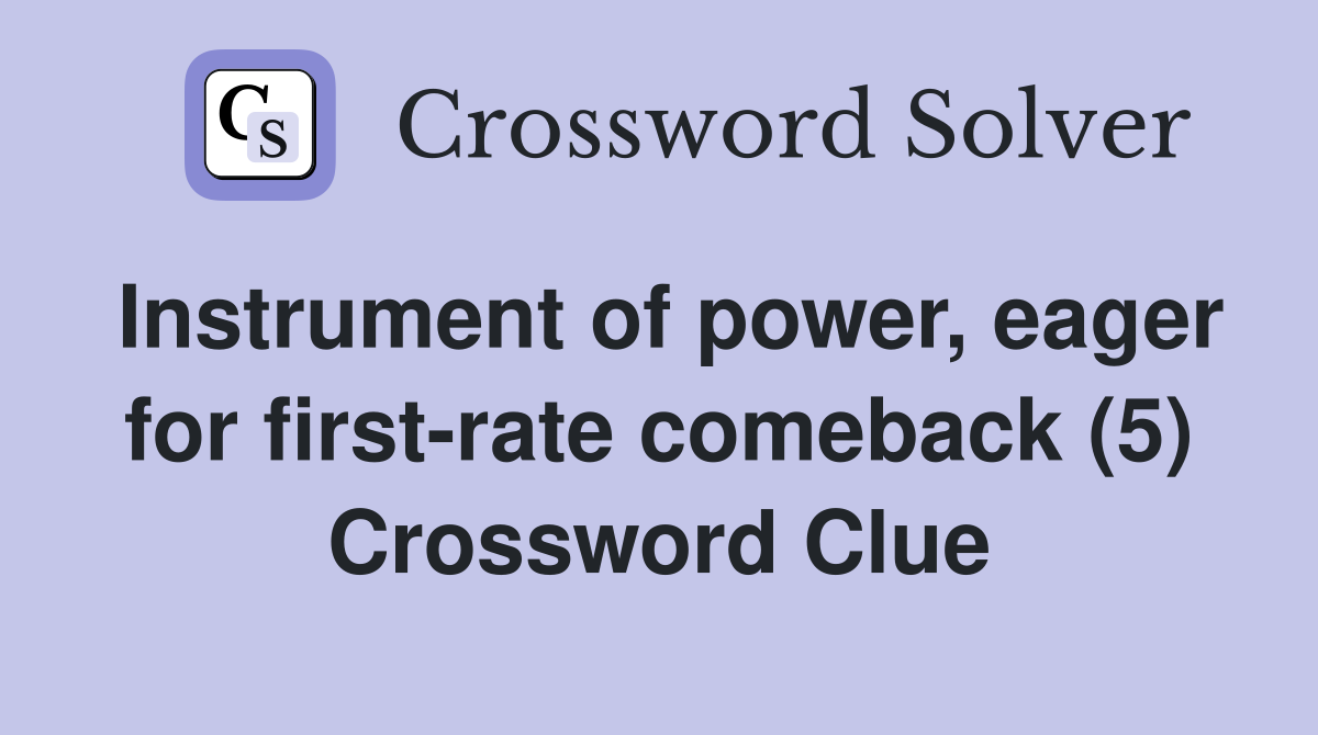 Instrument of power, eager for first-rate comeback (5) Crossword Clue