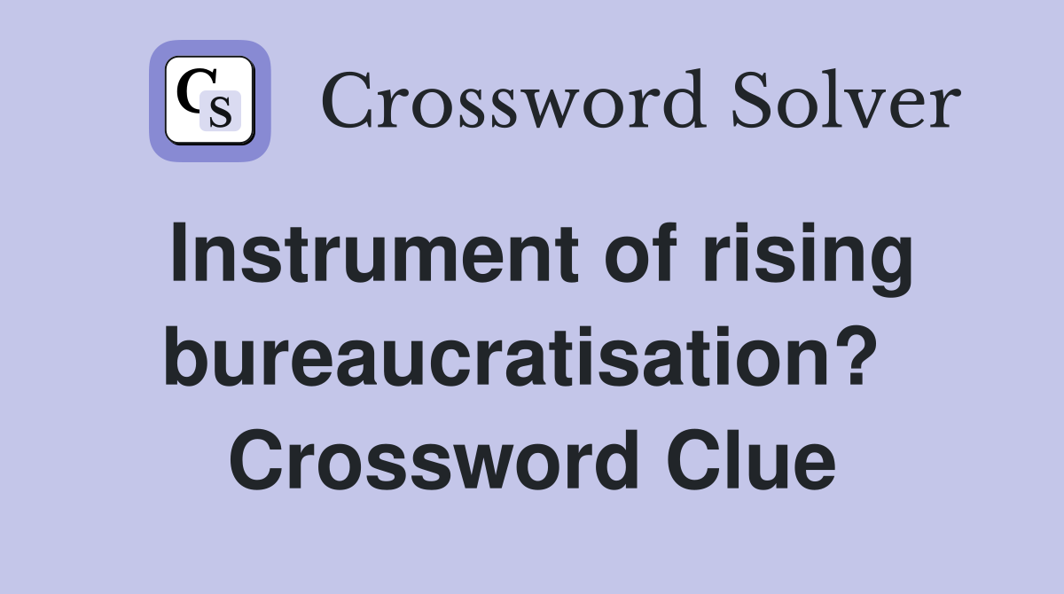 Instrument of rising bureaucratisation?  Crossword Clue