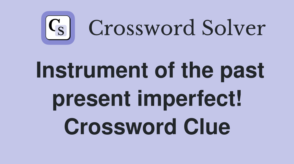 Instrument of the past present imperfect! Crossword Clue