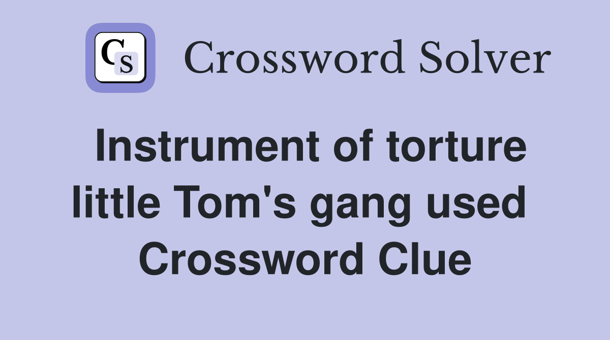 Instrument of torture little Tom's gang used  Crossword Clue