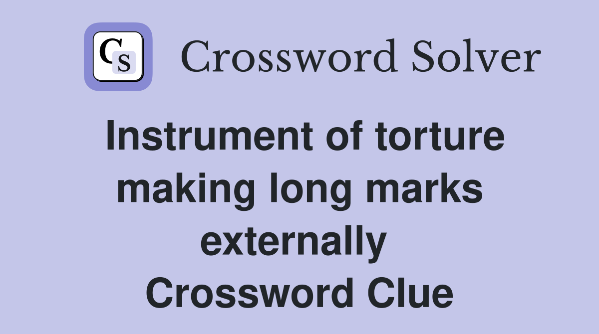Instrument of torture making long marks externally  Crossword Clue