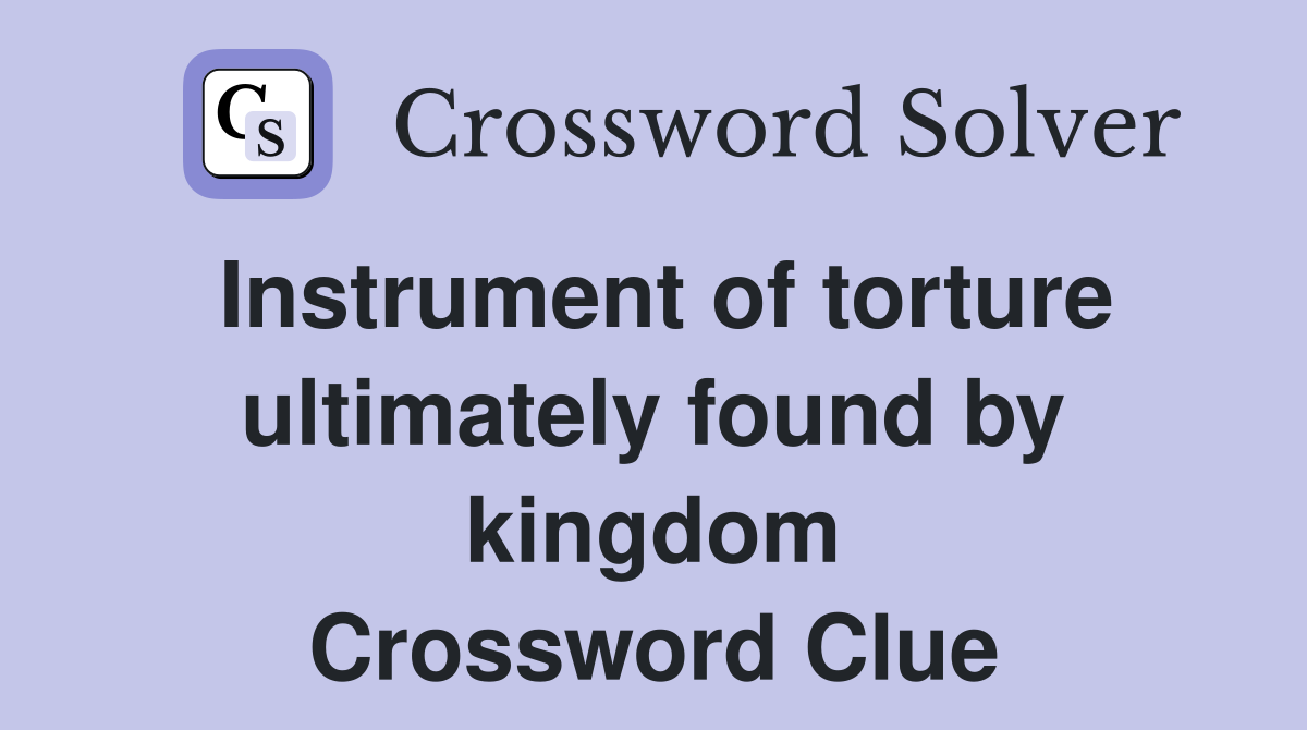 Instrument of torture ultimately found by kingdom Crossword Clue