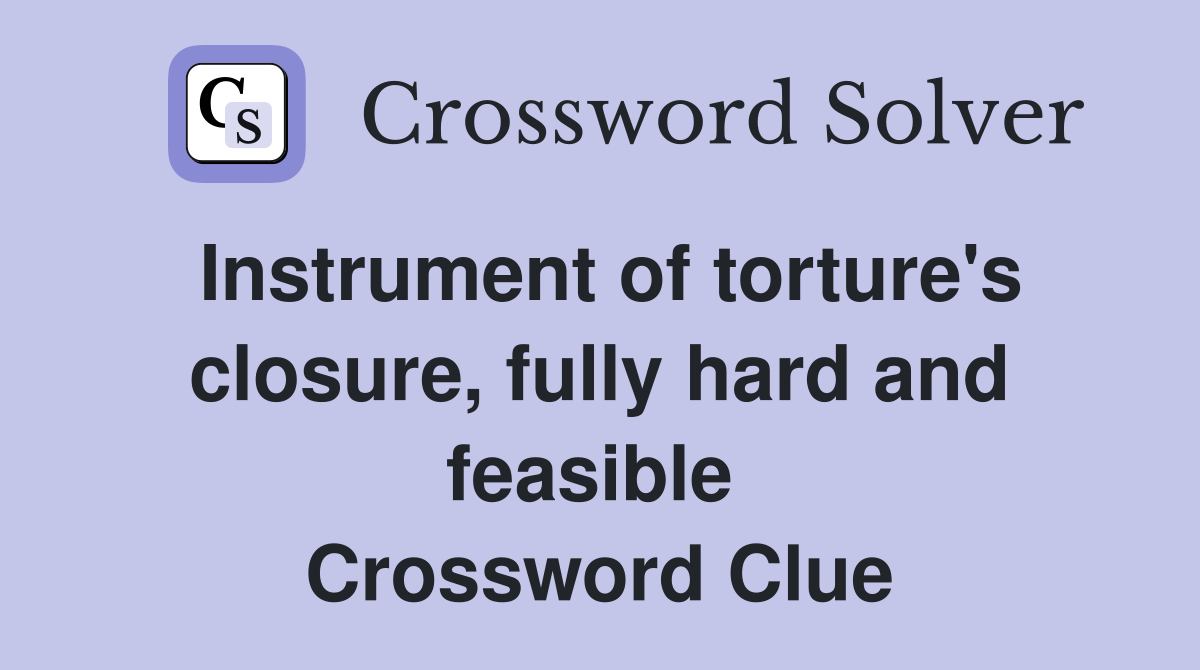 Instrument of torture's closure, fully hard and feasible  Crossword Clue