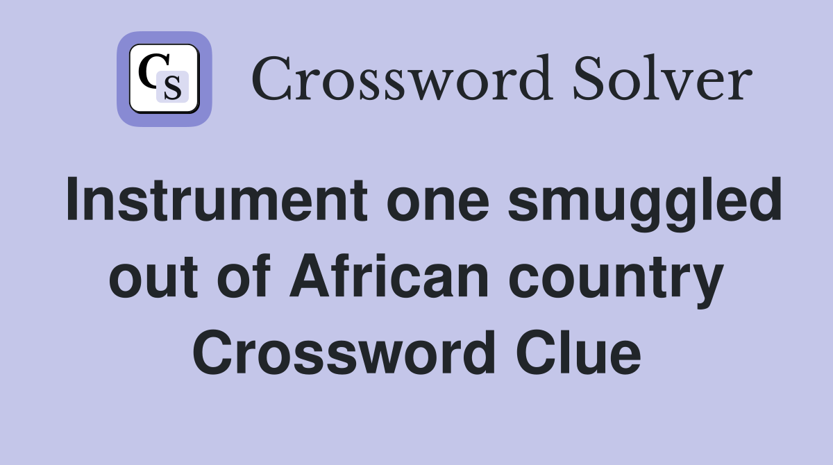Instrument one smuggled out of African country Crossword Clue