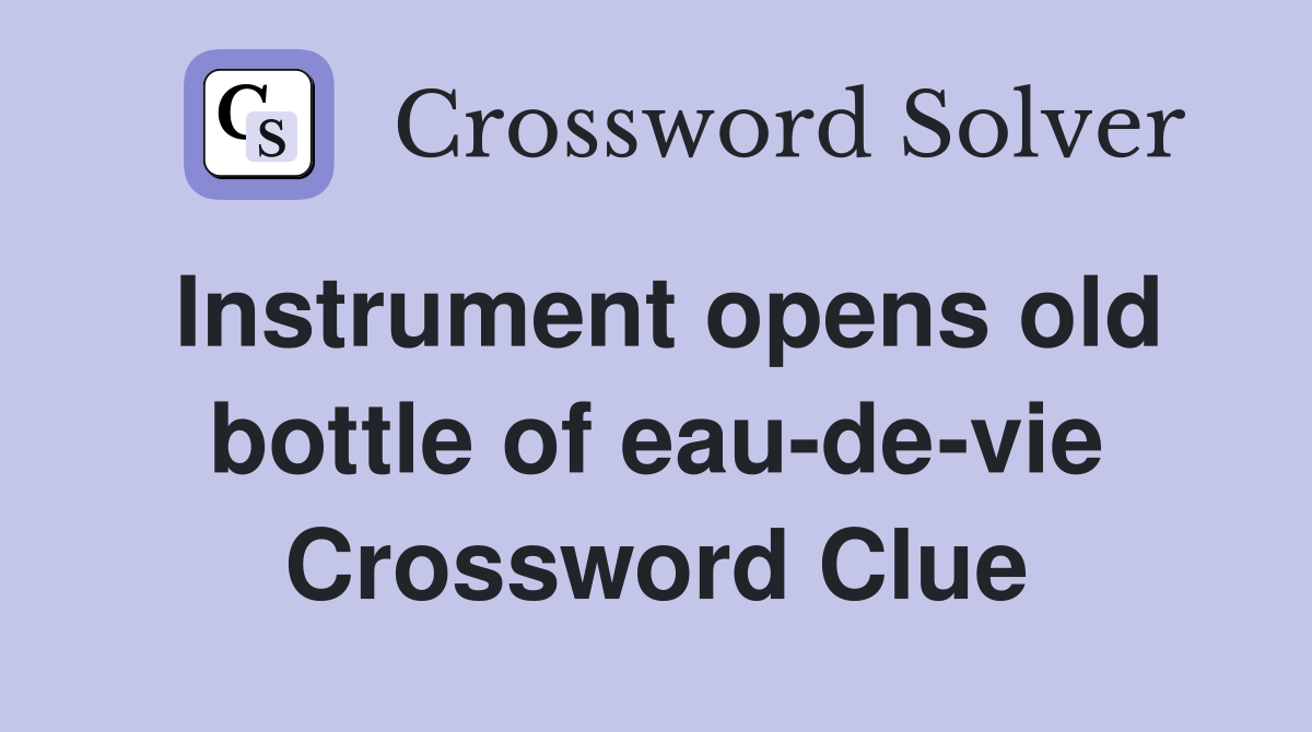 Instrument opens old bottle of eau-de-vie Crossword Clue