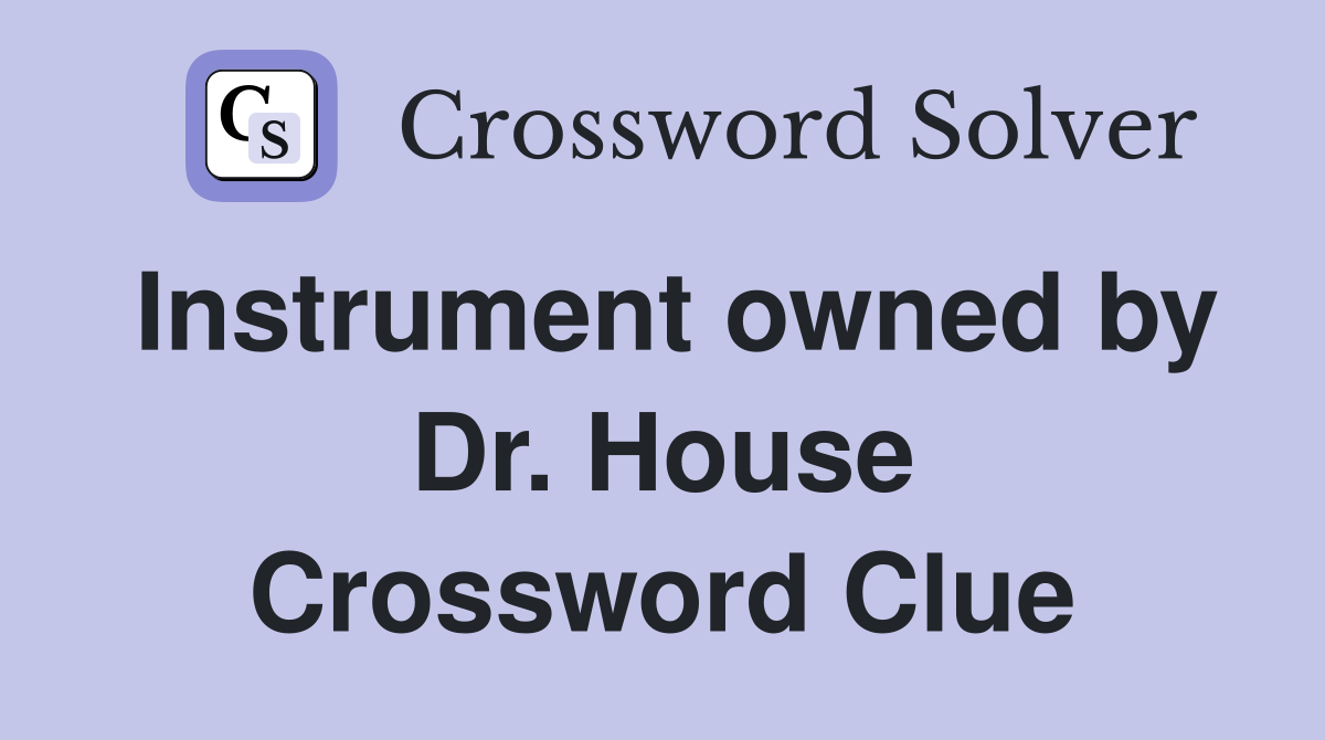 Instrument owned by Dr. House Crossword Clue