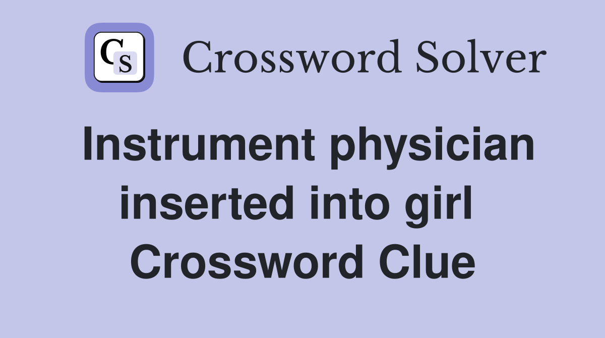 Instrument physician inserted into girl  Crossword Clue