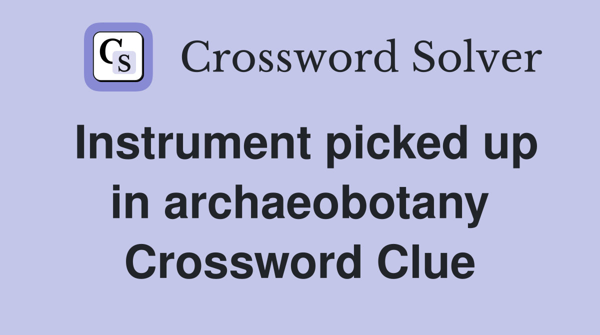 Instrument picked up in archaeobotany Crossword Clue