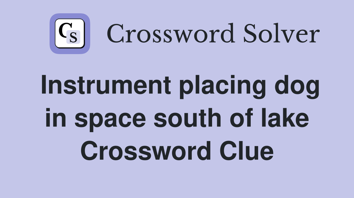 Instrument placing dog in space south of lake Crossword Clue
