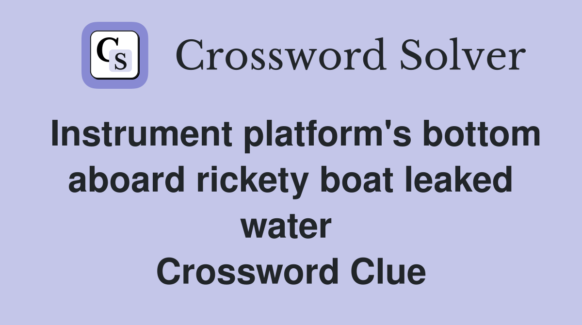Instrument platform's bottom aboard rickety boat leaked water  Crossword Clue