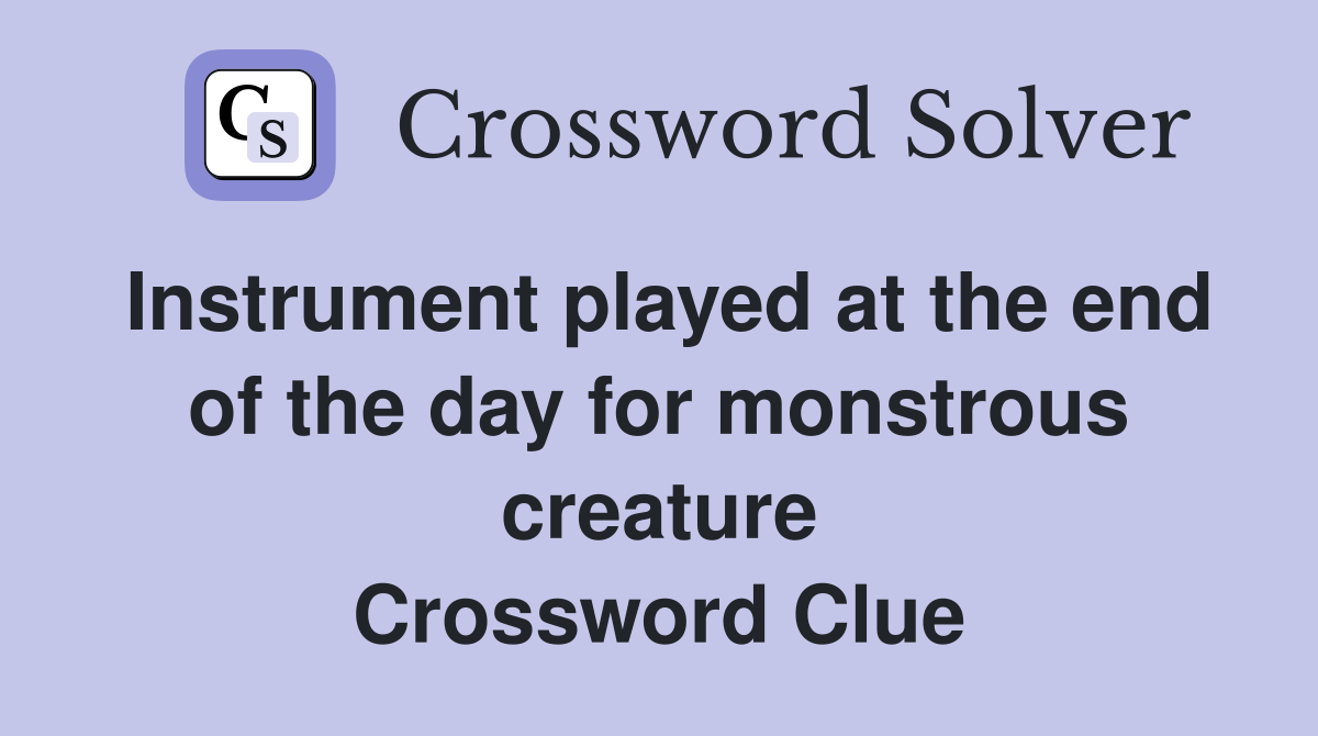 Instrument played at the end of the day for monstrous creature Crossword Clue