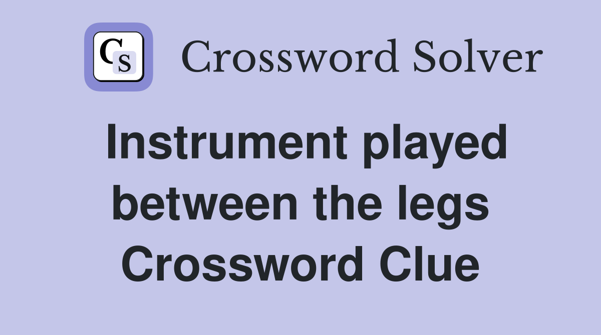 Instrument played between the legs Crossword Clue