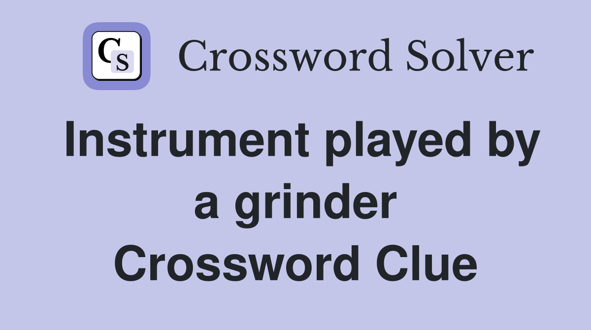 Instrument played by a grinder Crossword Clue