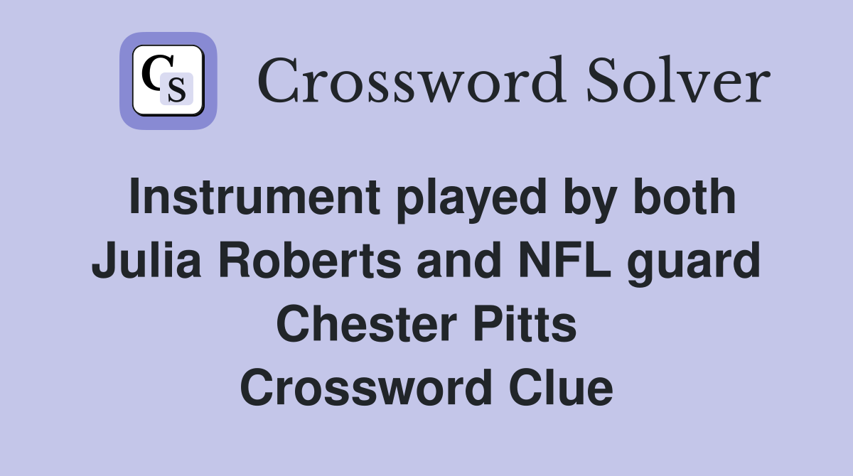 Instrument played by both Julia Roberts and NFL guard Chester Pitts Crossword Clue