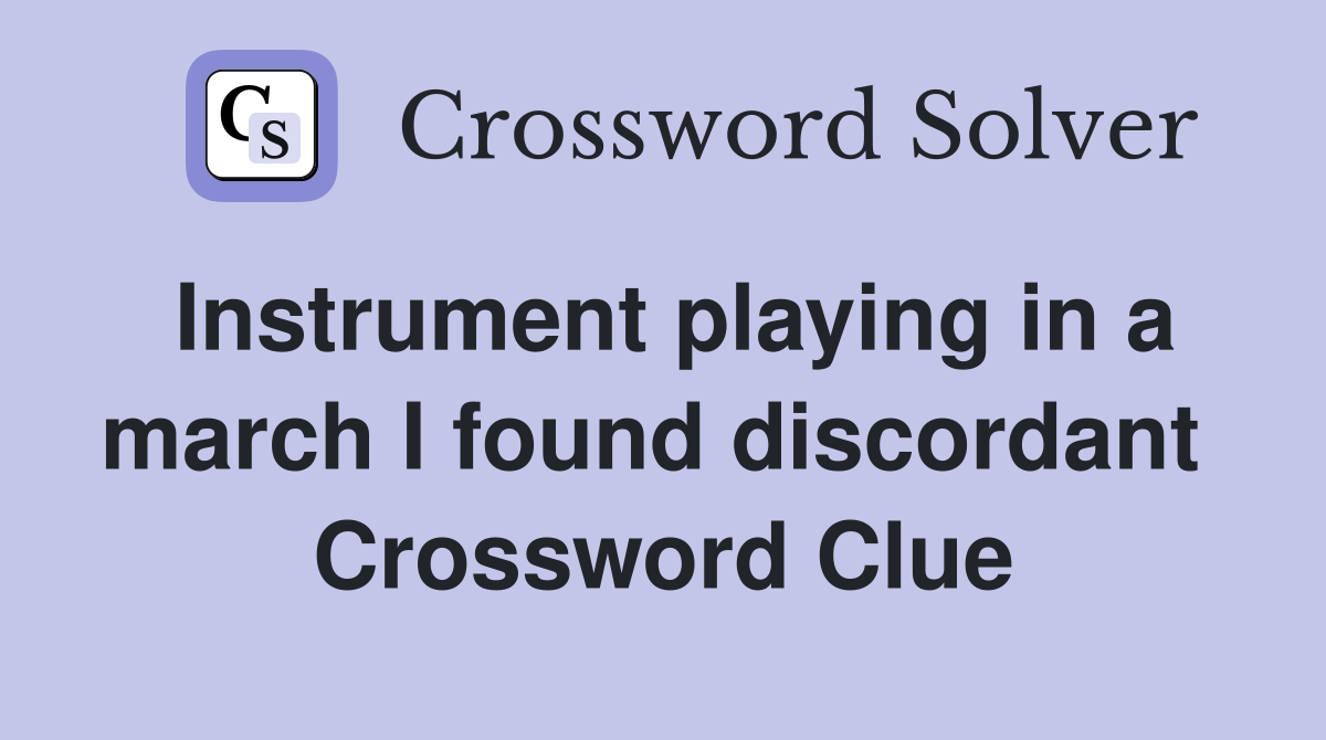 Instrument playing in a march I found discordant  Crossword Clue