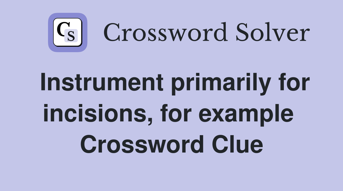 Instrument primarily for incisions, for example  Crossword Clue