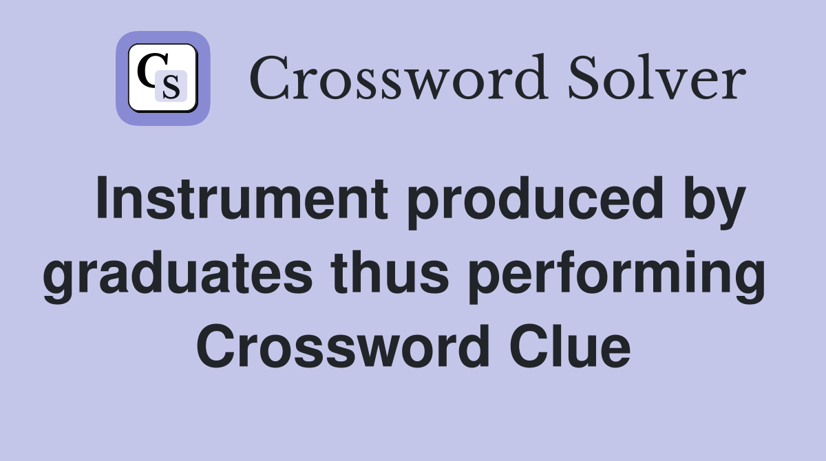 Instrument produced by graduates thus performing  Crossword Clue