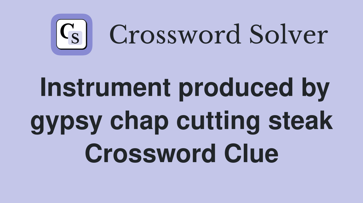 Instrument produced by gypsy chap cutting steak Crossword Clue
