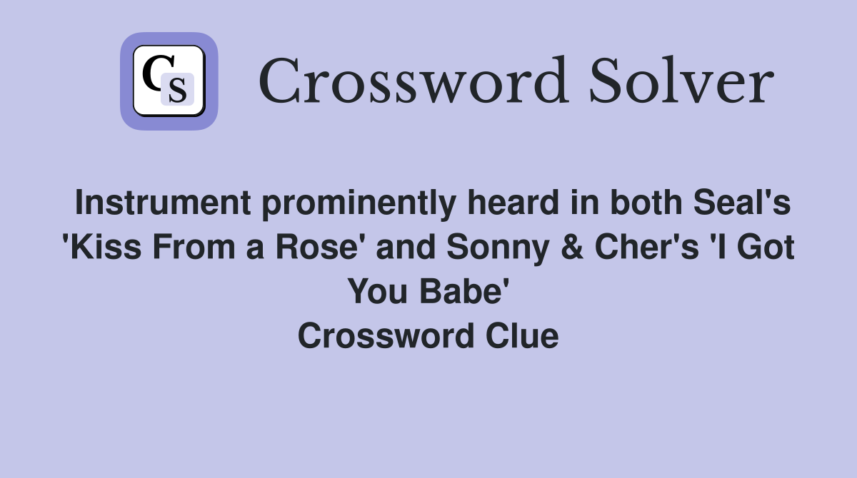 Instrument prominently heard in both Seal's 'Kiss From a Rose' and Sonny & Cher's 'I Got You Babe' Crossword Clue