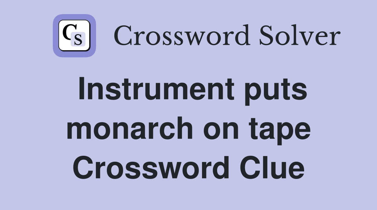 Instrument puts monarch on tape Crossword Clue