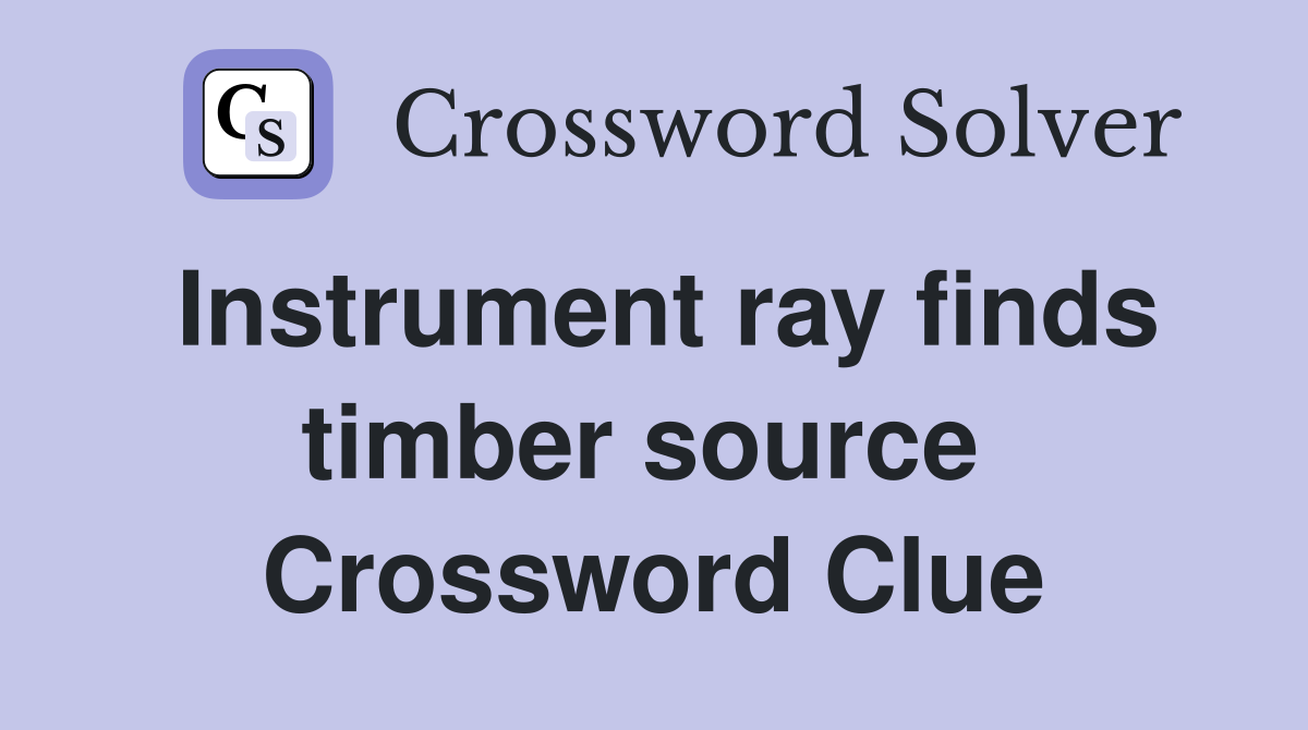 Instrument ray finds timber source  Crossword Clue