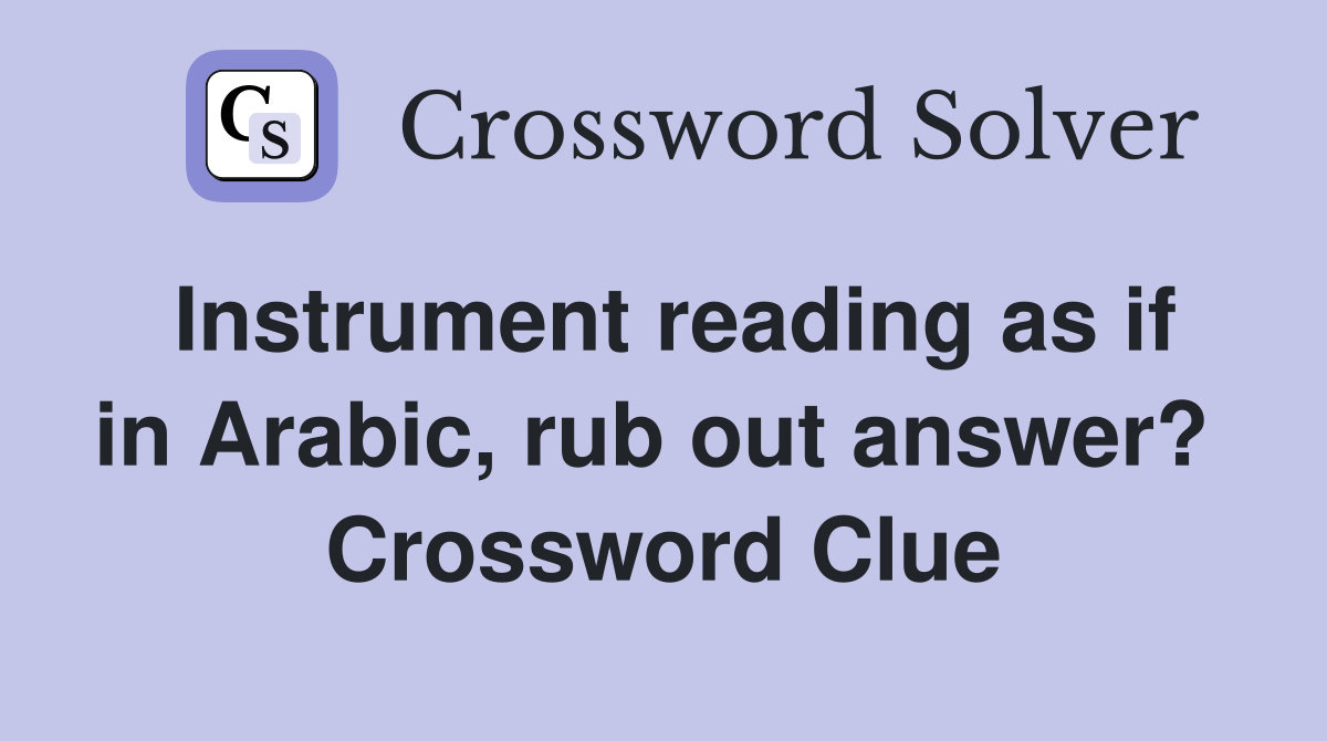 Instrument reading as if in Arabic, rub out answer?  Crossword Clue