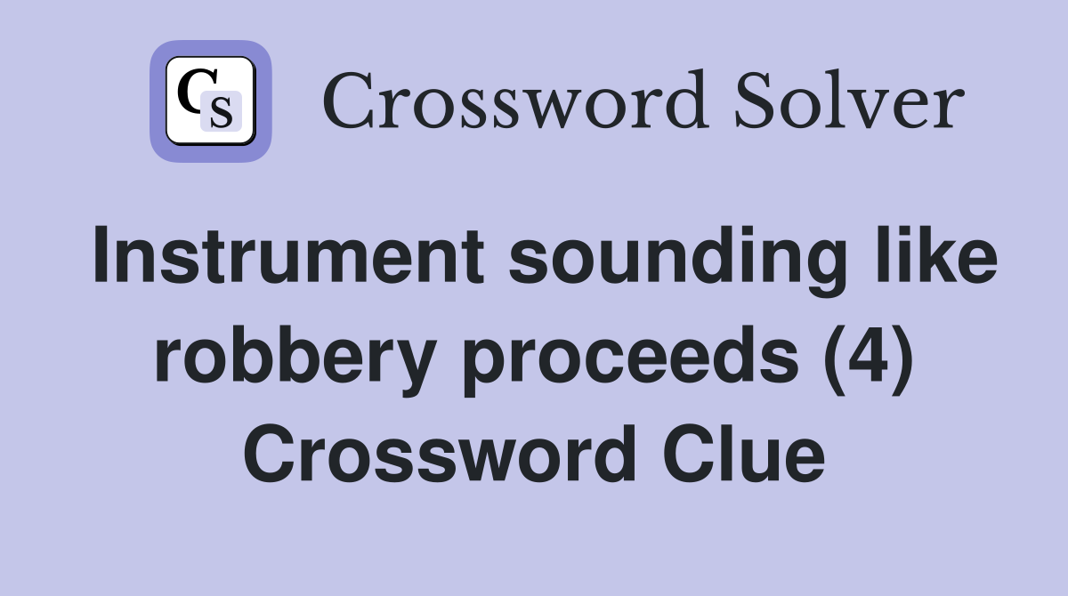 Instrument sounding like robbery proceeds (4) Crossword Clue