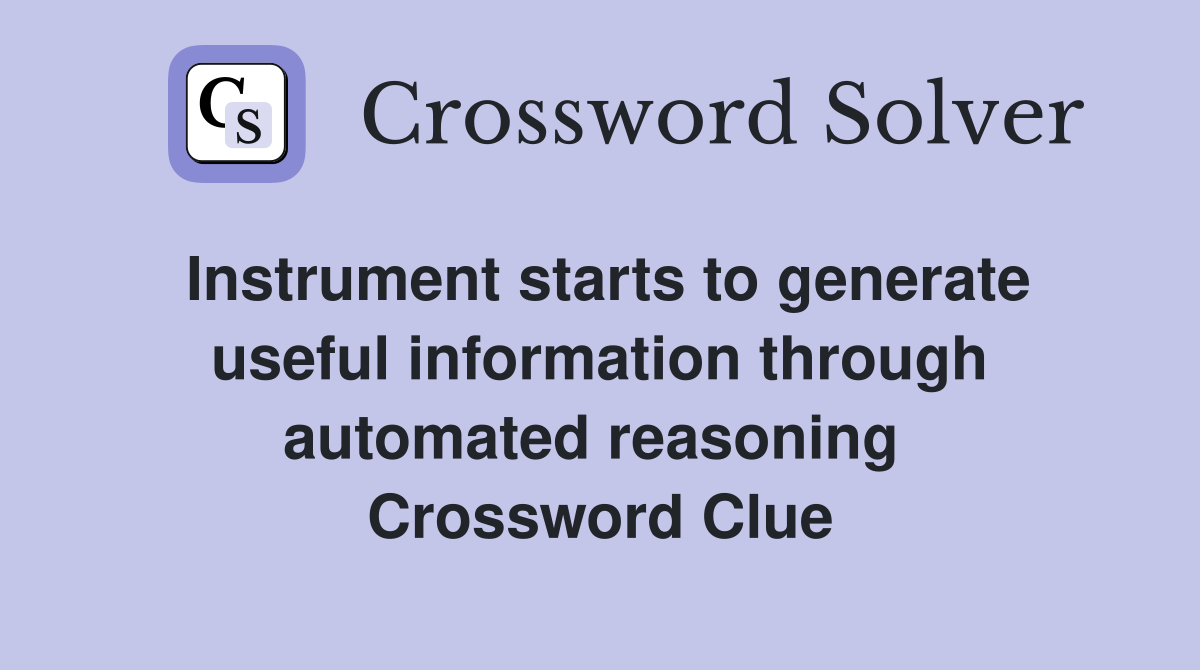 Instrument starts to generate useful information through automated reasoning  Crossword Clue