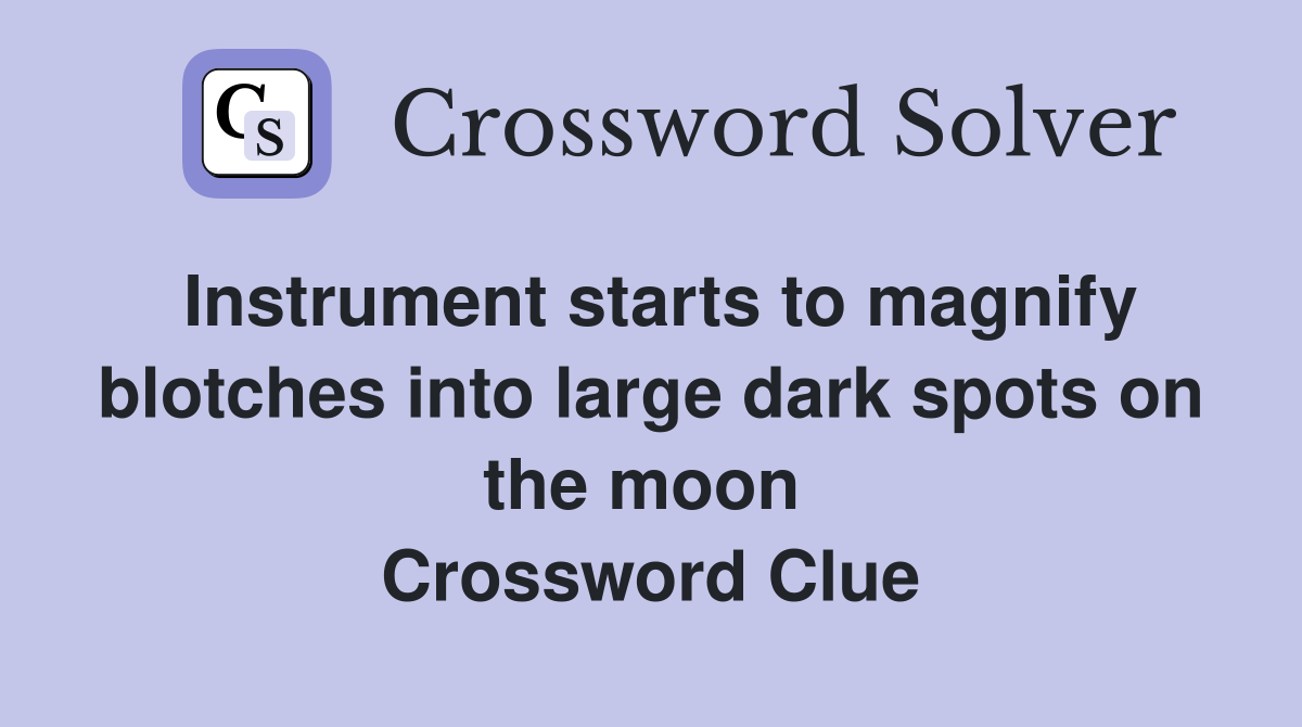 Instrument starts to magnify blotches into large dark spots on the moon  Crossword Clue