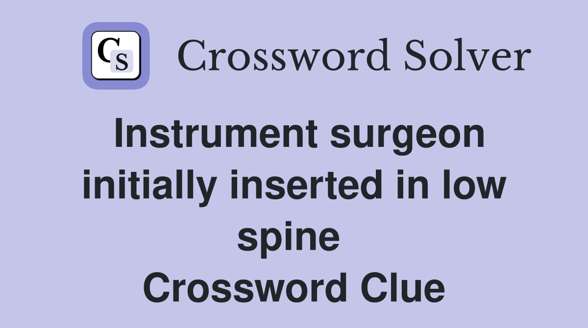 Instrument surgeon initially inserted in low spine  Crossword Clue