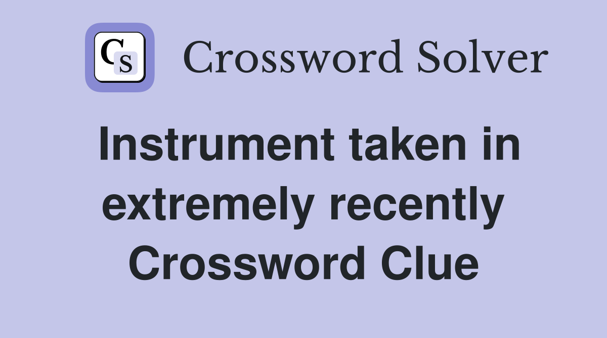 Instrument taken in extremely recently Crossword Clue