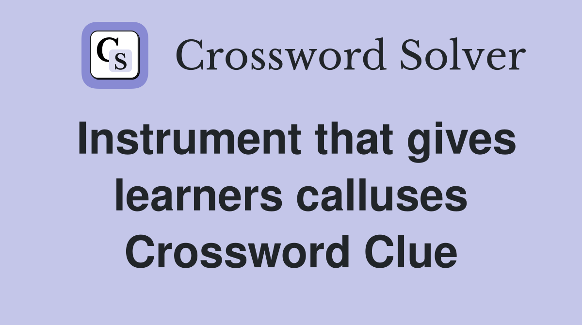 Instrument that gives learners calluses Crossword Clue