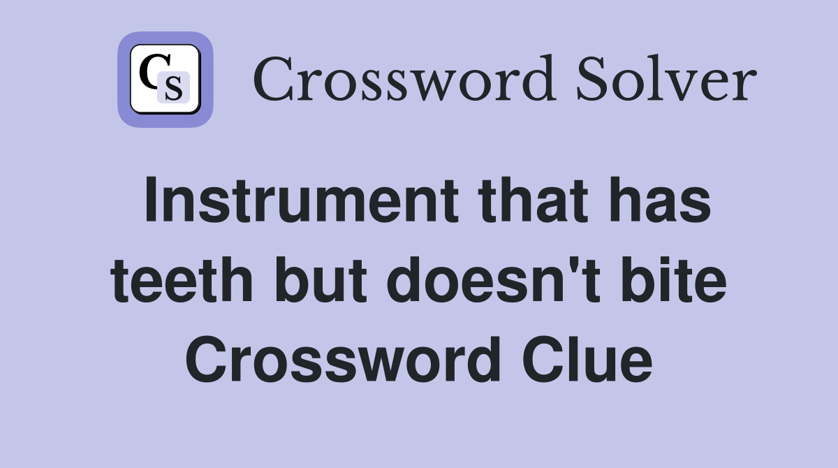 Instrument that has teeth but doesn't bite Crossword Clue