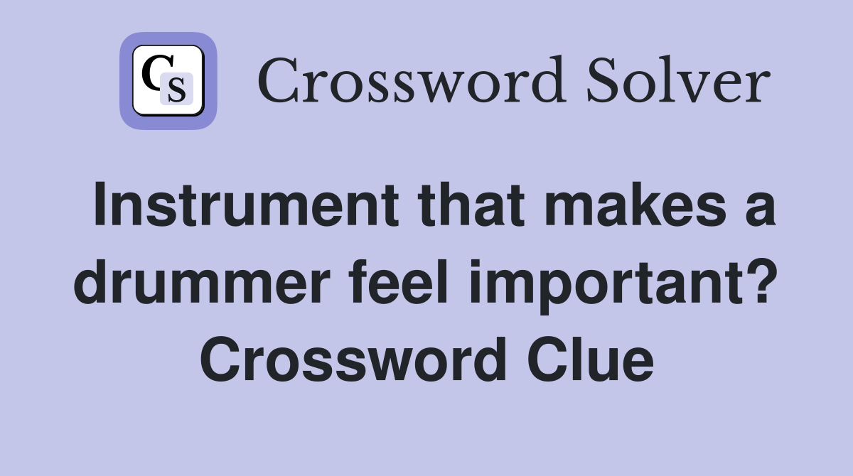 Instrument that makes a drummer feel important? Crossword Clue