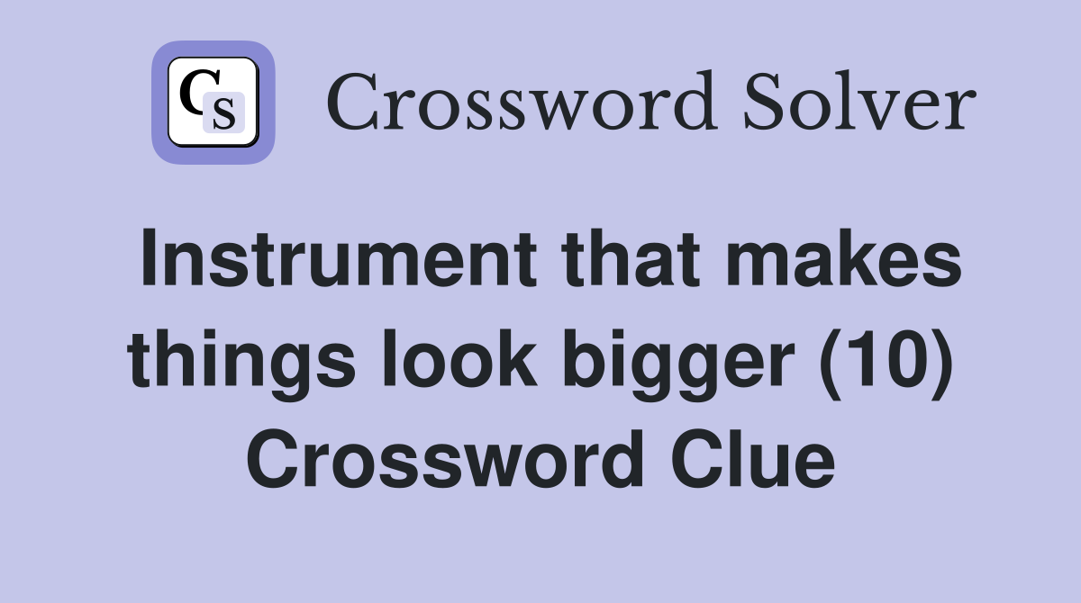 Instrument that makes things look bigger (10) Crossword Clue