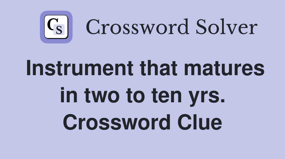 Instrument that matures in two to ten yrs. Crossword Clue